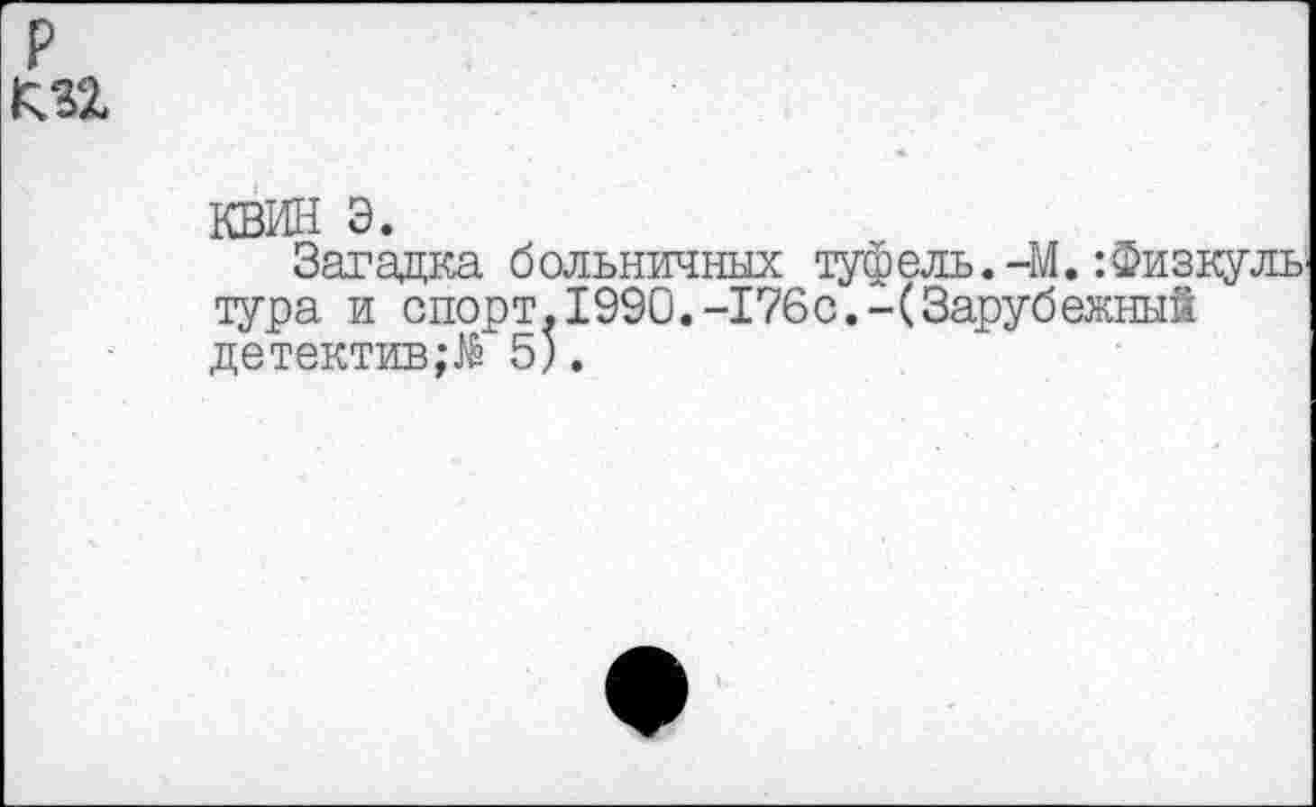 ﻿КВИН э.
Загадка больничных туфель. -М. :ФизкулЬ' тура и спорт.1990.-176с.-(Зарубежный детектив;^ 5).